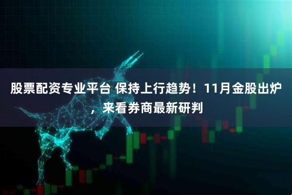股票配资专业平台 保持上行趋势！11月金股出炉，来看券商最新研判