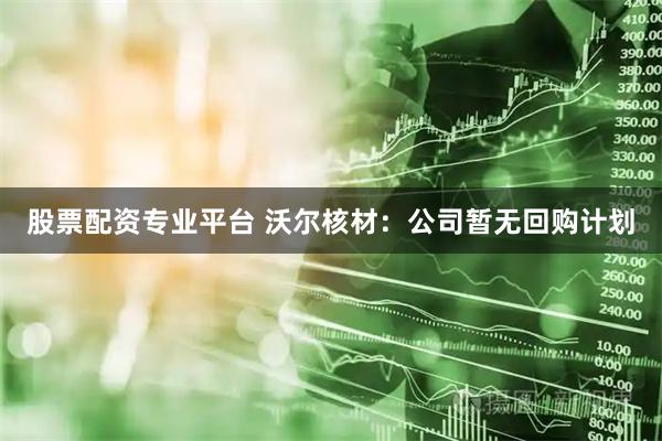 股票配资专业平台 沃尔核材：公司暂无回购计划