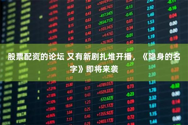 股票配资的论坛 又有新剧扎堆开播，《隐身的名字》即将来袭