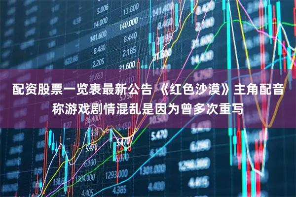 配资股票一览表最新公告 《红色沙漠》主角配音称游戏剧情混乱是因为曾多次重写